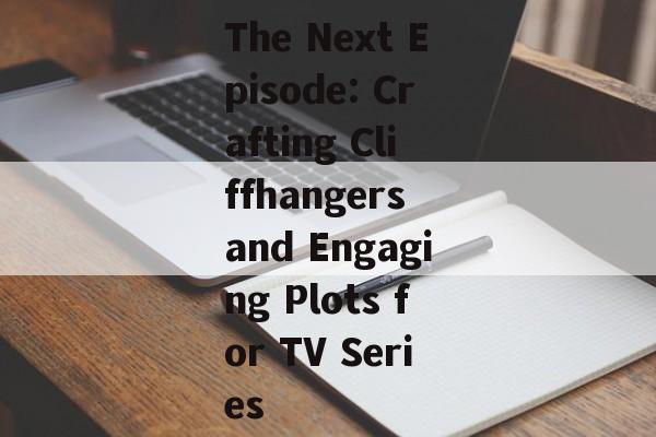The Next Episode: Crafting Cliffhangers and Engaging Plots for TV Series