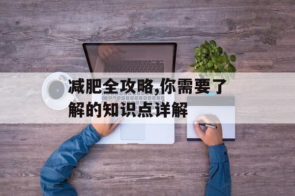 减肥全攻略,你需要了解的知识点详解 减肥全攻略,你需要了解的知识点详解