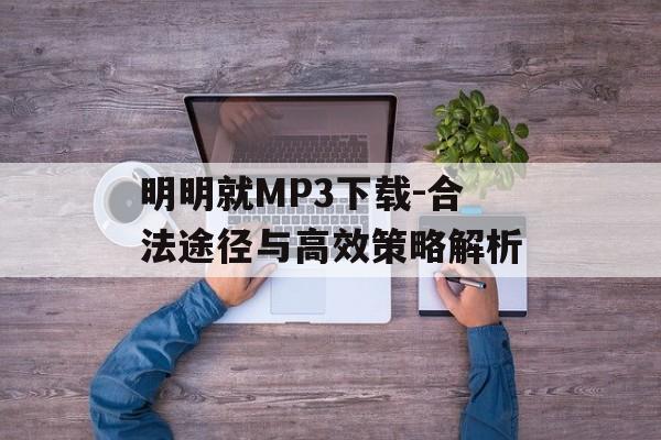 明明就MP3下载-合法途径与高效策略解析 明明就MP3下载-合法途径与高效策略解析
