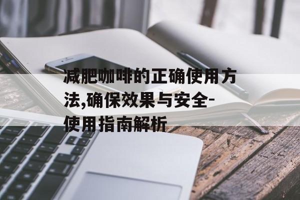 减肥咖啡的正确使用方法,确保效果与安全-使用指南解析 减肥咖啡的正确使用方法,确保效果与安全-使用指南解析