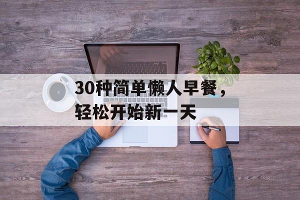 30种简单懒人早餐,轻松开始新一天 30种简单懒人早餐,轻松开始新一天