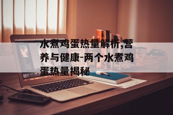 水煮鸡蛋热量解析,营养与健康-两个水煮鸡蛋热量揭秘 水煮鸡蛋热量解析,营养与健康-两个水煮鸡蛋热量揭秘