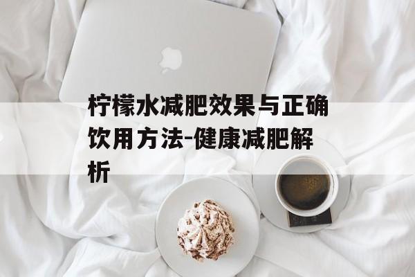 柠檬水减肥效果与正确饮用方法-健康减肥解析