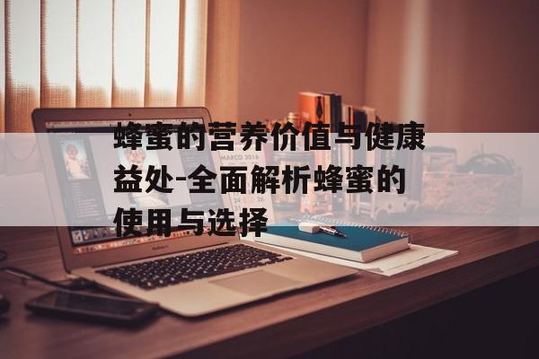 蜂蜜的营养价值与健康益处-全面解析蜂蜜的使用与选择 蜂蜜的营养价值与健康益处-全面解析蜂蜜的使用与选择