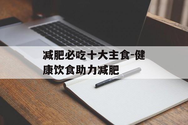 减肥必吃十大主食-健康饮食助力减肥 减肥必吃十大主食-健康饮食助力减肥