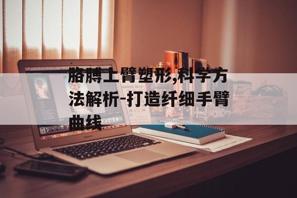 胳膊上臂塑形,科学方法解析-打造纤细手臂曲线