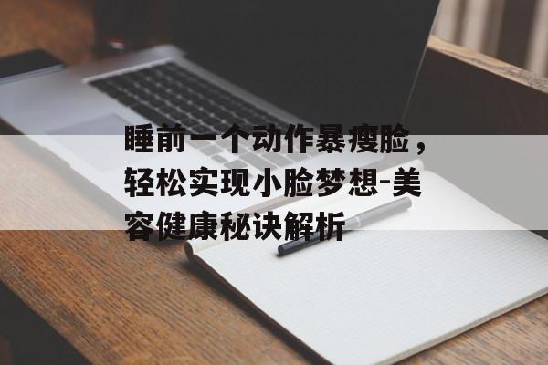 睡前一个动作暴瘦脸，轻松实现小脸梦想-美容健康秘诀解析