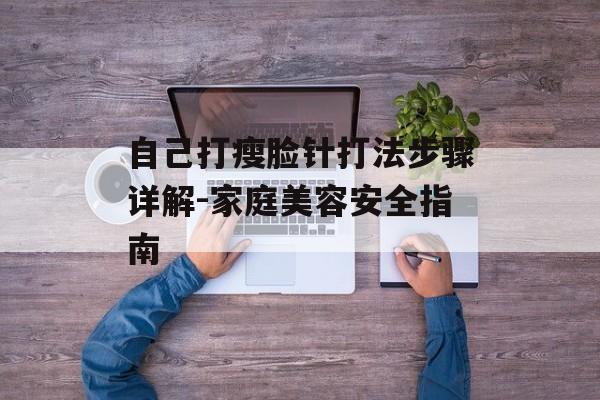 自己打瘦脸针打法步骤详解-家庭美容安全指南 自己打瘦脸针打法步骤详解-家庭美容安全指南