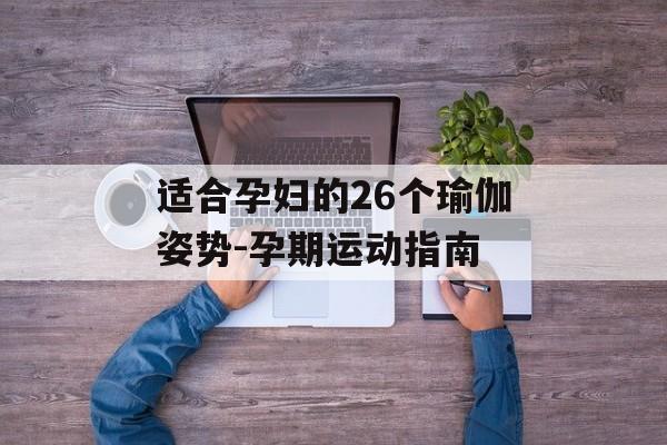 适合孕妇的26个瑜伽姿势-孕期运动指南 适合孕妇的26个瑜伽姿势-孕期运动指南