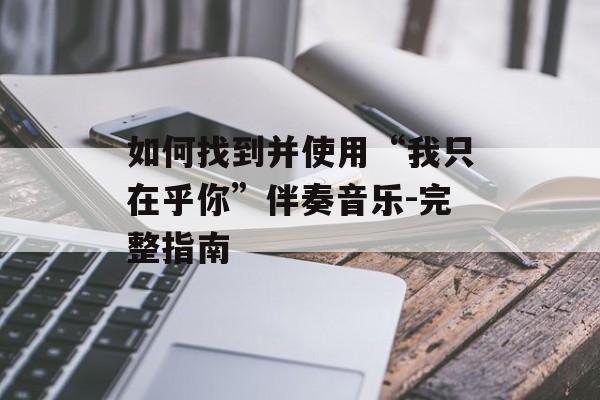 如何找到并使用“我只在乎你”伴奏音乐-完整指南