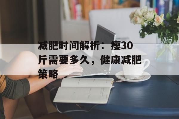减肥时间解析:瘦30斤需要多久,健康减肥策略 减肥时间解析:瘦30斤需要多久,健康减肥策略