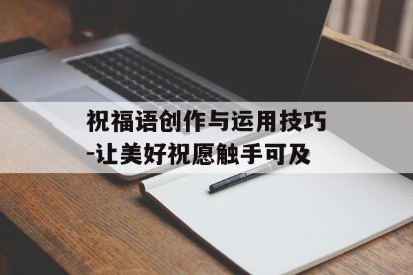 祝福语创作与运用技巧-让美好祝愿触手可及 祝福语创作与运用技巧-让美好祝愿触手可及