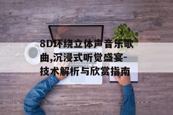 8D环绕立体声音乐歌曲,沉浸式听觉盛宴-技术解析与欣赏指南 8D环绕立体声音乐歌曲,沉浸式听觉盛宴-技术解析与欣赏指南