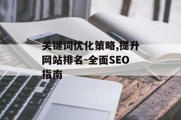 关键词优化策略,提升网站排名-全面SEO指南