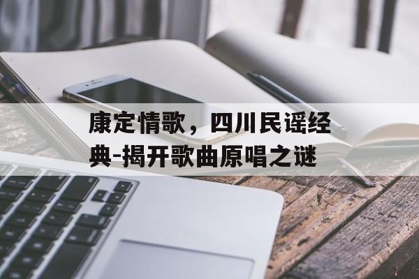 康定情歌，四川民谣经典-揭开歌曲原唱之谜