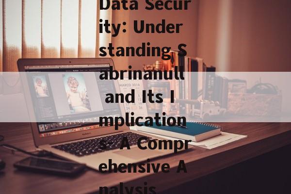 Data Security: Understanding Sabrinanull and Its Implications- A Comprehensive Analysis Data Security: Understanding Sabrinanull and Its Implications- A Comprehensive Analysis