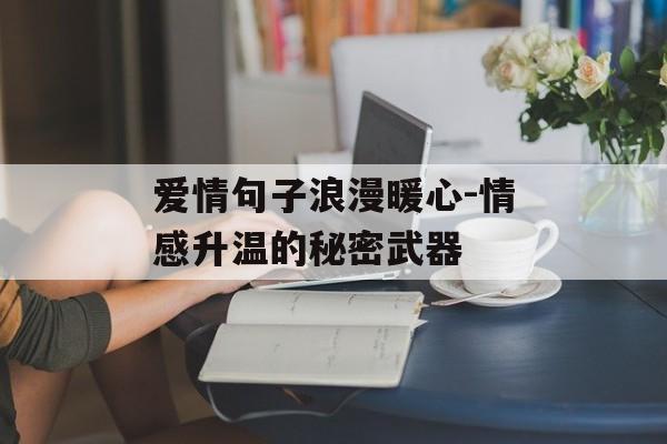 爱情句子浪漫暖心-情感升温的秘密武器 爱情句子浪漫暖心-情感升温的秘密武器
