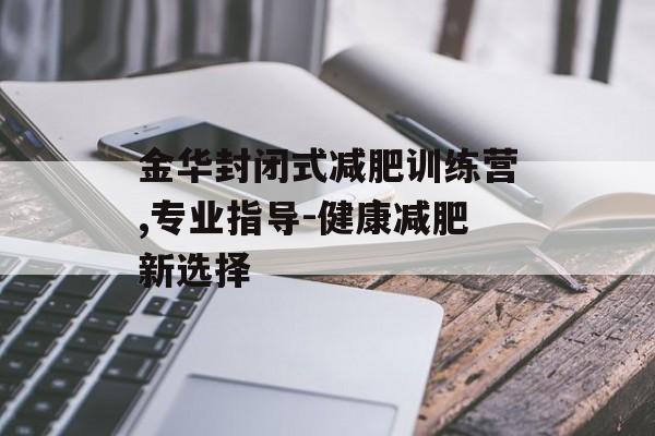 金华封闭式减肥训练营,专业指导-健康减肥新选择 金华封闭式减肥训练营,专业指导-健康减肥新选择