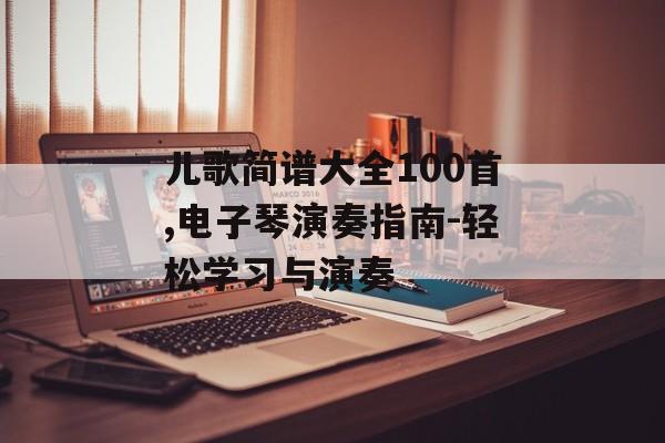 儿歌简谱大全100首,电子琴演奏指南-轻松学习与演奏 儿歌简谱大全100首,电子琴演奏指南-轻松学习与演奏