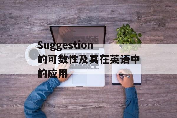 Suggestion的可数性及其在英语中的应用 Suggestion的可数性及其在英语中的应用
