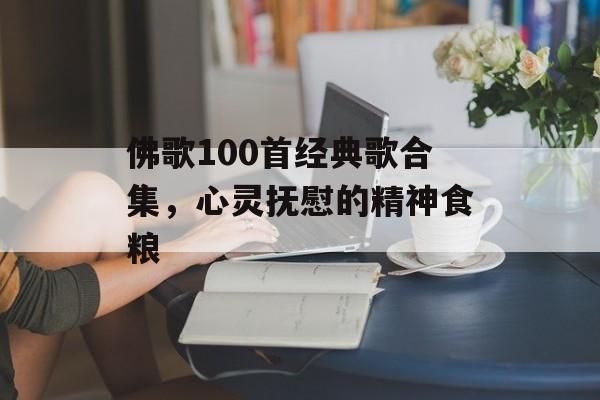 佛歌100首经典歌合集,心灵抚慰的精神食粮 佛歌100首经典歌合集,心灵抚慰的精神食粮