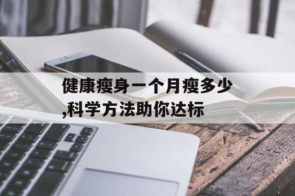 健康瘦身一个月瘦多少,科学方法助你达标 健康瘦身一个月瘦多少,科学方法助你达标