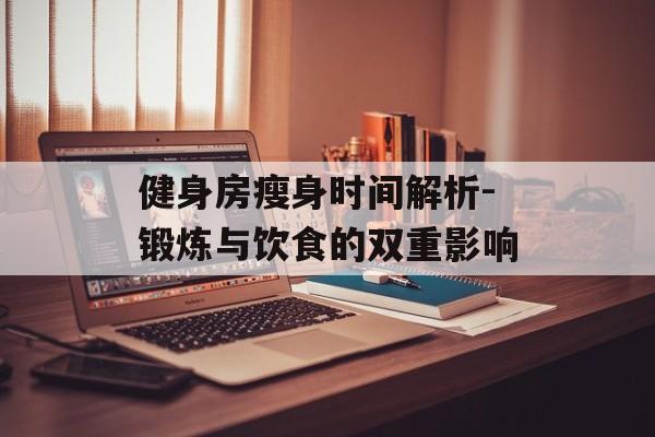 健身房瘦身时间解析-锻炼与饮食的双重影响