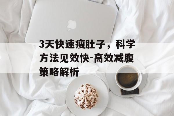 3天快速瘦肚子,科学方法见效快-高效减腹策略解析 3天快速瘦肚子,科学方法见效快-高效减腹策略解析