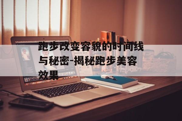 跑步改变容貌的时间线与秘密-揭秘跑步美容效果 跑步改变容貌的时间线与秘密-揭秘跑步美容效果