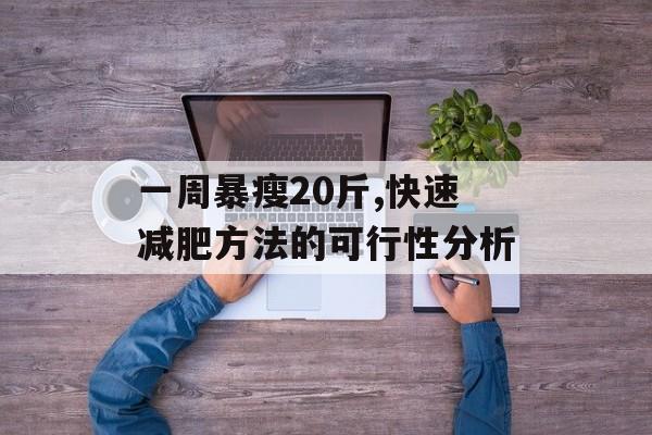一周暴瘦20斤,快速减肥方法的可行性分析 一周暴瘦20斤,快速减肥方法的可行性分析
