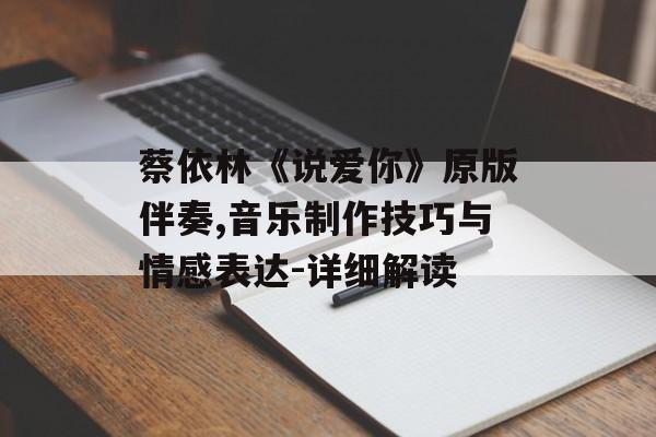 蔡依林《说爱你》原版伴奏,音乐制作技巧与情感表达-详细解读 蔡依林《说爱你》原版伴奏,音乐制作技巧与情感表达-详细解读