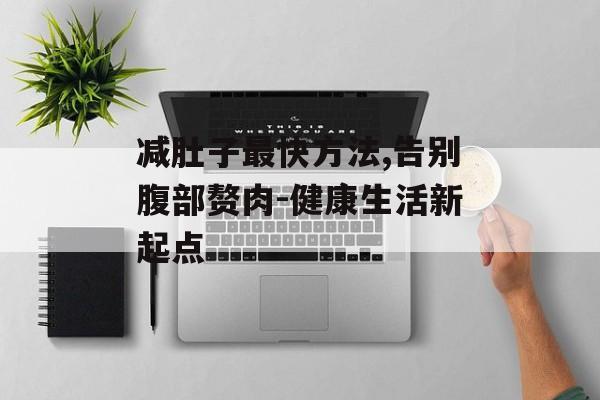 减肚子最快方法,告别腹部赘肉-健康生活新起点