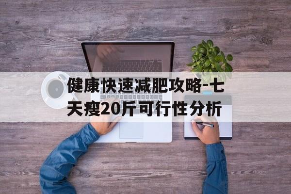 健康快速减肥攻略-七天瘦20斤可行性分析