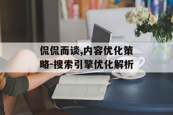 侃侃而谈,内容优化策略-搜索引擎优化解析