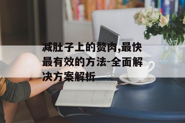 减肚子上的赘肉,最快最有效的方法-全面解决方案解析