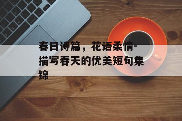 春日诗篇，花语柔情-描写春天的优美短句集锦