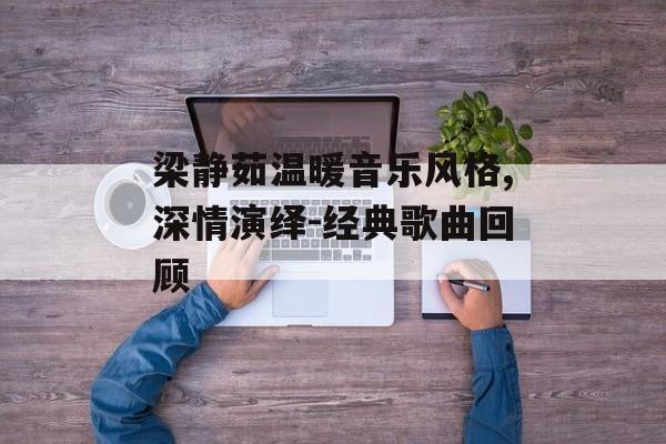 梁静茹温暖音乐风格,深情演绎-经典歌曲回顾