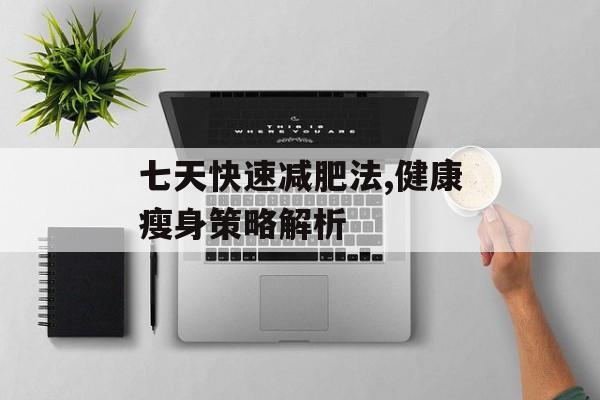 七天快速减肥法,健康瘦身策略解析