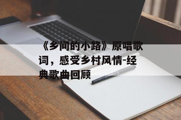 《乡间的小路》原唱歌词，感受乡村风情-经典歌曲回顾