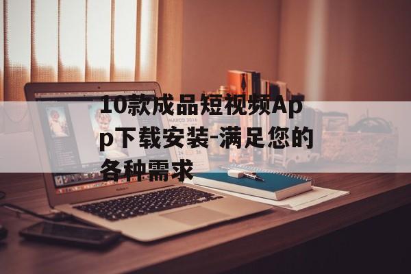 10款成品短视频App下载安装-满足您的各种需求