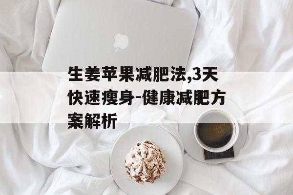 生姜苹果减肥法,3天快速瘦身-健康减肥方案解析