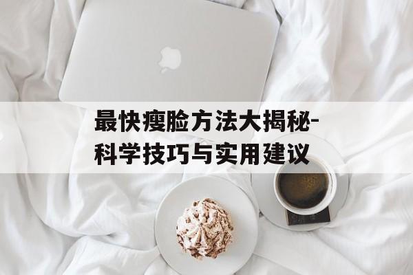 最快瘦脸方法大揭秘-科学技巧与实用建议