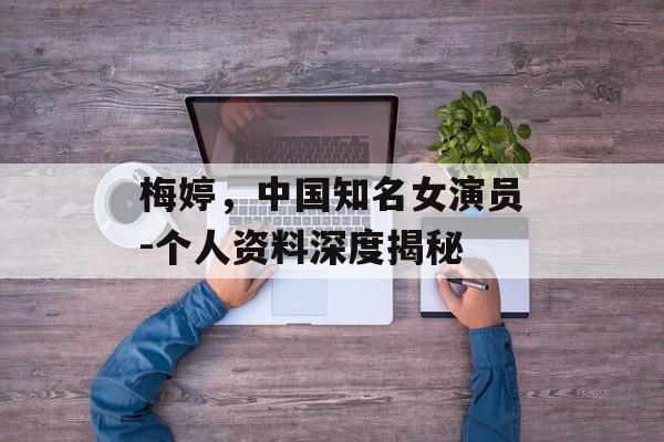 梅婷,中国知名女演员-个人资料深度揭秘 梅婷,中国知名女演员-个人资料深度揭秘