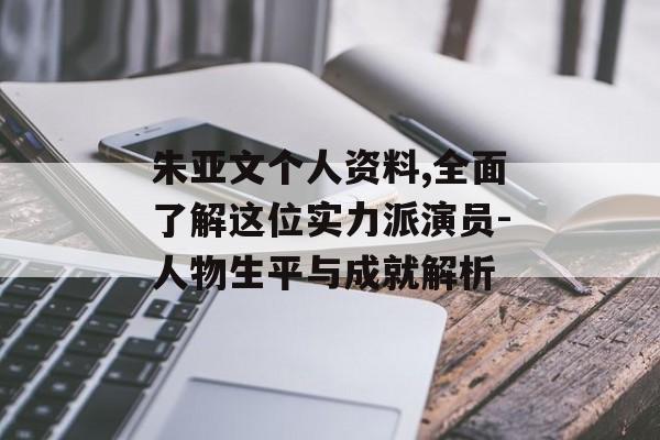 朱亚文个人资料,全面了解这位实力派演员-人物生平与成就解析 朱亚文个人资料,全面了解这位实力派演员-人物生平与成就解析
