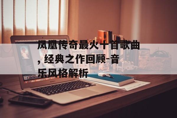 凤凰传奇最火十首歌曲, 经典之作回顾-音乐风格解析 凤凰传奇最火十首歌曲, 经典之作回顾-音乐风格解析