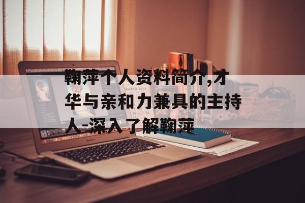 鞠萍个人资料简介,才华与亲和力兼具的主持人-深入了解鞠萍