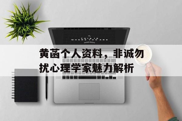 黄菡个人资料，非诚勿扰心理学家魅力解析