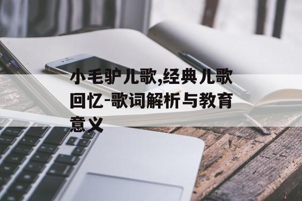 小毛驴儿歌,经典儿歌回忆-歌词解析与教育意义