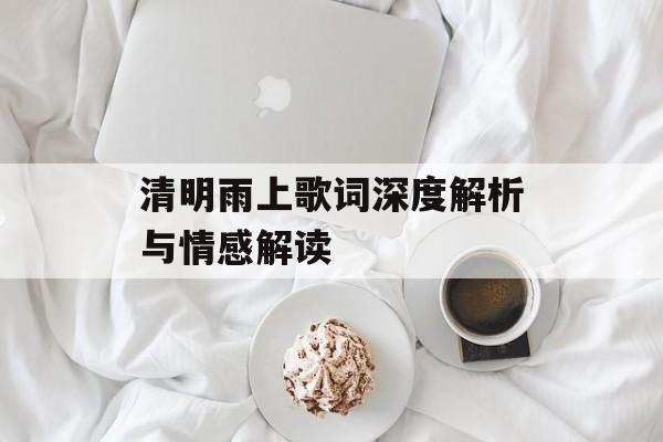 清明雨上歌词深度解析与情感解读