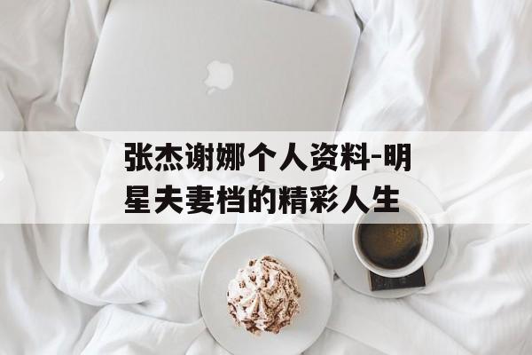 张杰谢娜个人资料-明星夫妻档的精彩人生